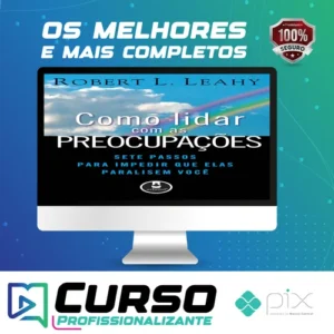 Como Lidar Com As Preocupações: Sete Passos Para Impedir Que Elas Paralisem Você - Robert L. Leahy